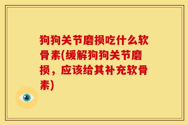 狗狗关节磨损吃什么软骨素(缓解狗狗关节磨损，应该给其补充软骨素)