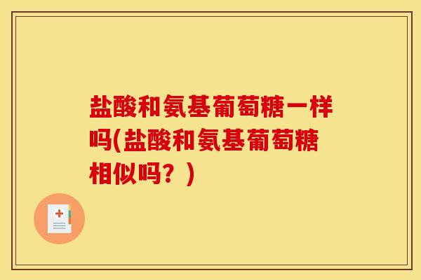盐酸和氨基葡萄糖一样吗(盐酸和氨基葡萄糖相似吗？)