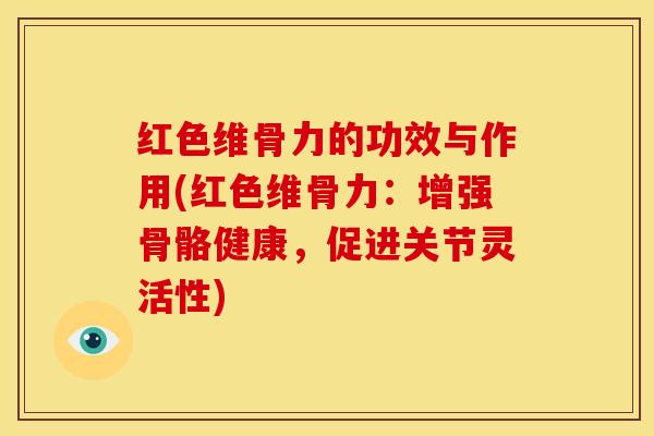 红色维骨力的功效与作用(红色维骨力：增强骨骼健康，促进关节灵活性)
