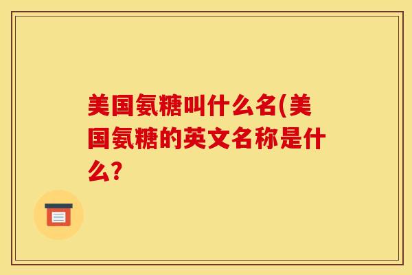 美国氨糖叫什么名(美国氨糖的英文名称是什么？