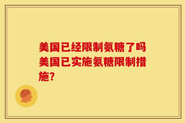 美国已经限制氨糖了吗美国已实施氨糖限制措施？