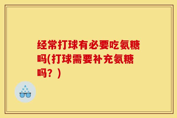 经常打球有必要吃氨糖吗(打球需要补充氨糖吗？)