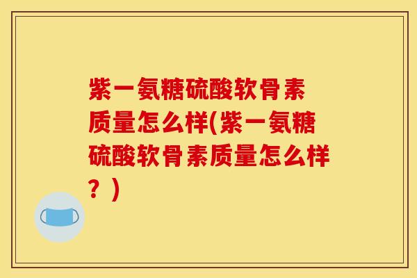 紫一氨糖硫酸软骨素 质量怎么样(紫一氨糖硫酸软骨素质量怎么样？)