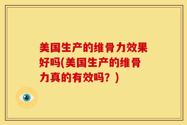 美国生产的维骨力效果好吗(美国生产的维骨力真的有效吗？)