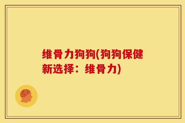 维骨力狗狗(狗狗保健新选择：维骨力)