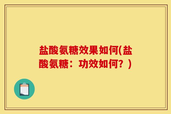 盐酸氨糖效果如何(盐酸氨糖：功效如何？)