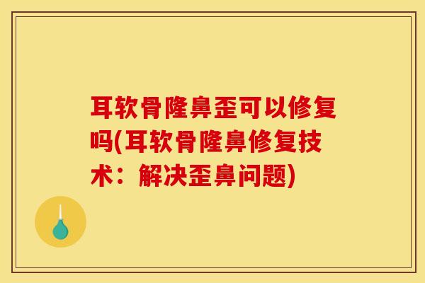 耳软骨隆鼻歪可以修复吗(耳软骨隆鼻修复技术：解决歪鼻问题)