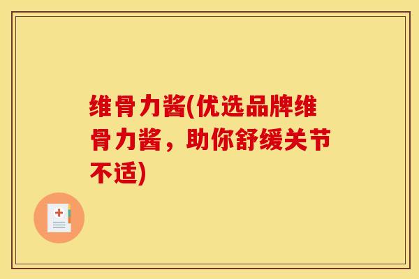 维骨力酱(优选品牌维骨力酱，助你舒缓关节不适)