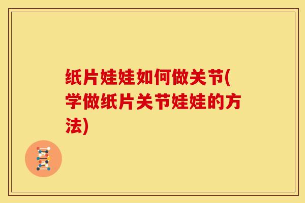 纸片娃娃如何做关节(学做纸片关节娃娃的方法)