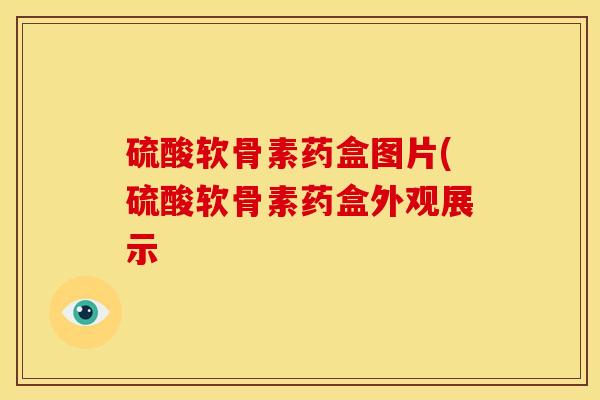 硫酸软骨素药盒图片(硫酸软骨素药盒外观展示