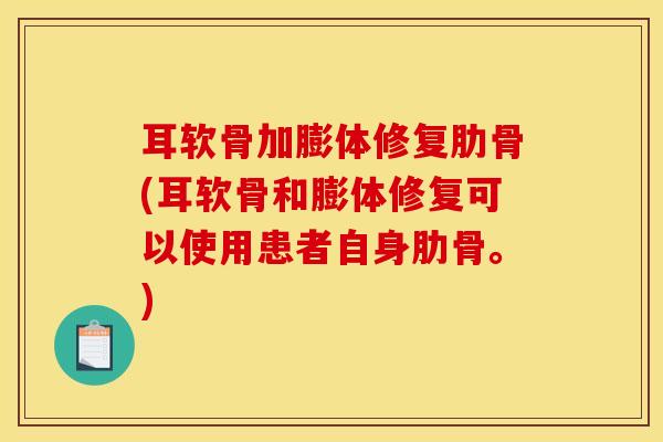耳软骨加膨体修复肋骨(耳软骨和膨体修复可以使用患者自身肋骨。)