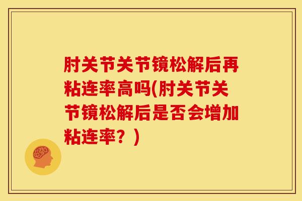 肘关节关节镜松解后再粘连率高吗(肘关节关节镜松解后是否会增加粘连率？)