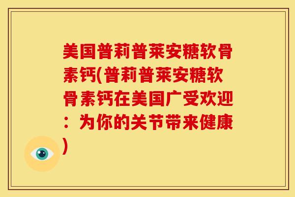 美国普莉普莱安糖软骨素钙(普莉普莱安糖软骨素钙在美国广受欢迎：为你的关节带来健康)