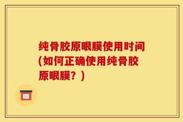 纯骨胶原眼膜使用时间(如何正确使用纯骨胶原眼膜？)