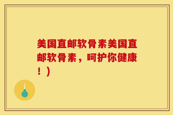 美国直邮软骨素美国直邮软骨素，呵护你健康！)