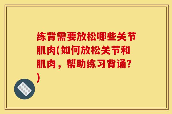 练背需要放松哪些关节肌肉(如何放松关节和肌肉，帮助练习背诵？)