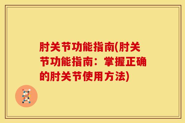 肘关节功能指南(肘关节功能指南：掌握正确的肘关节使用方法)