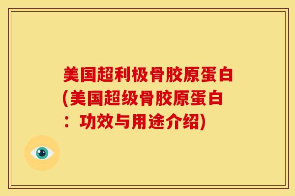 美国超利极骨胶原蛋白(美国超级骨胶原蛋白：功效与用途介绍)
