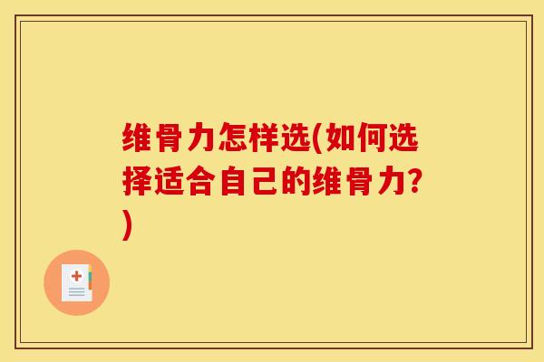 维骨力怎样选(如何选择适合自己的维骨力？)