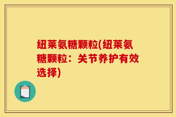纽莱氨糖颗粒(纽莱氨糖颗粒：关节养护有效选择)