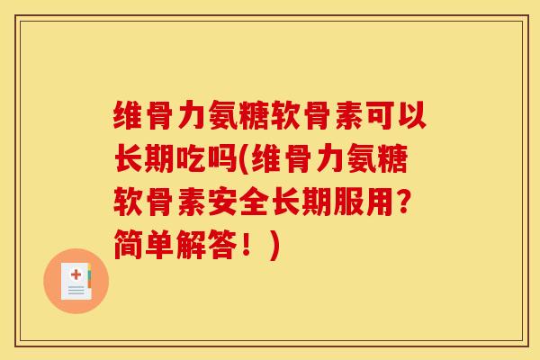 维骨力氨糖软骨素可以长期吃吗(维骨力氨糖软骨素安全长期服用？简单解答！)