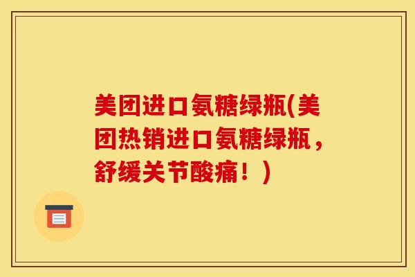 美团进口氨糖绿瓶(美团热销进口氨糖绿瓶，舒缓关节酸痛！)