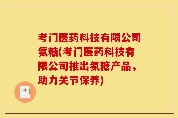 考门医药科技有限公司氨糖(考门医药科技有限公司推出氨糖产品，助力关节保养)