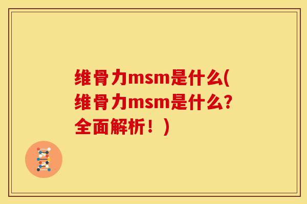 维骨力msm是什么(维骨力msm是什么？全面解析！)