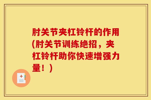 肘关节夹杠铃杆的作用(肘关节训练绝招，夹杠铃杆助你快速增强力量！)