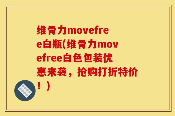 维骨力movefree白瓶(维骨力movefree白色包装优惠来袭，抢购打折特价！)