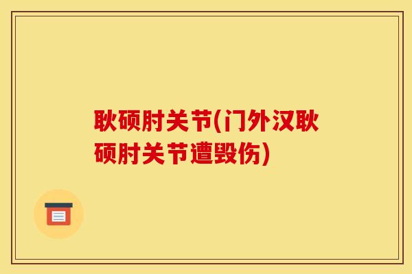 耿硕肘关节(门外汉耿硕肘关节遭毁伤)