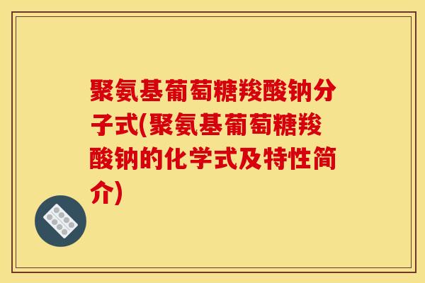 聚氨基葡萄糖羧酸钠分子式(聚氨基葡萄糖羧酸钠的化学式及特性简介)