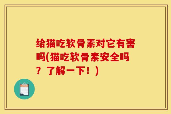 给猫吃软骨素对它有害吗(猫吃软骨素安全吗？了解一下！)