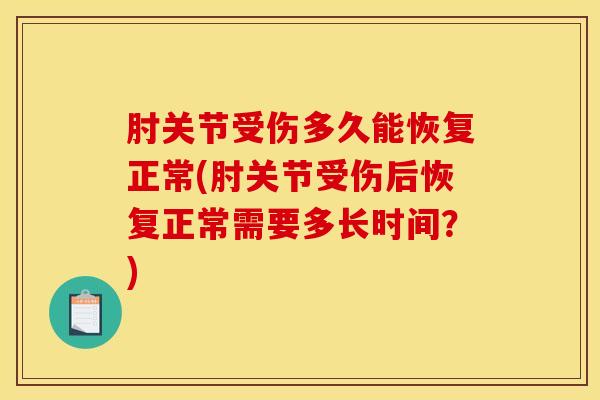 肘关节受伤多久能恢复正常(肘关节受伤后恢复正常需要多长时间？)