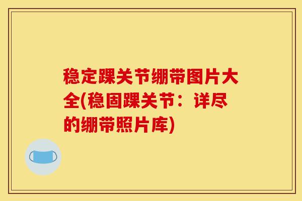 稳定踝关节绷带图片大全(稳固踝关节：详尽的绷带照片库)