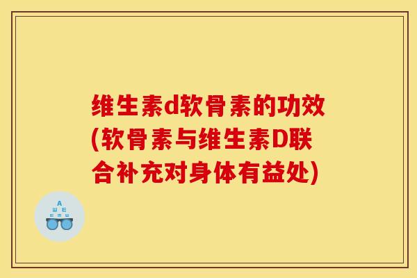 维生素d软骨素的功效(软骨素与维生素D联合补充对身体有益处)