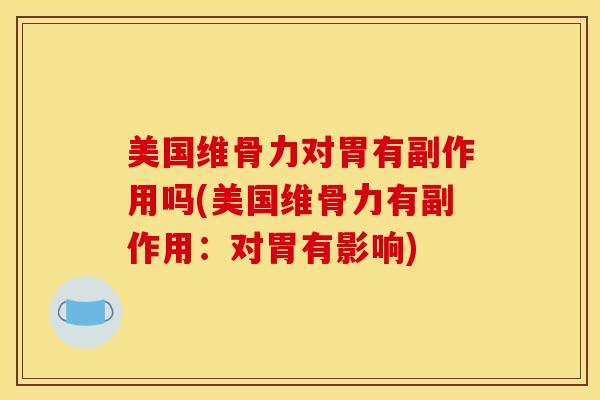 美国维骨力对胃有副作用吗(美国维骨力有副作用：对胃有影响)