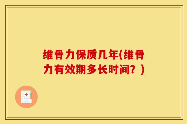维骨力保质几年(维骨力有效期多长时间？)