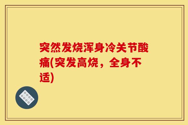 突然发烧浑身冷关节酸痛(突发高烧，全身不适)