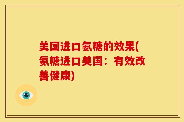 美国进口氨糖的效果(氨糖进口美国：有效改善健康)