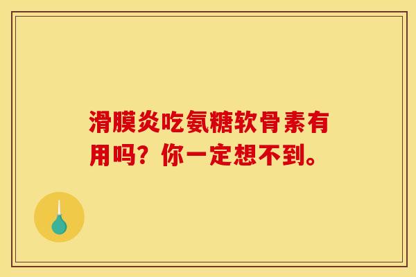 滑膜炎吃氨糖软骨素有用吗？你一定想不到。