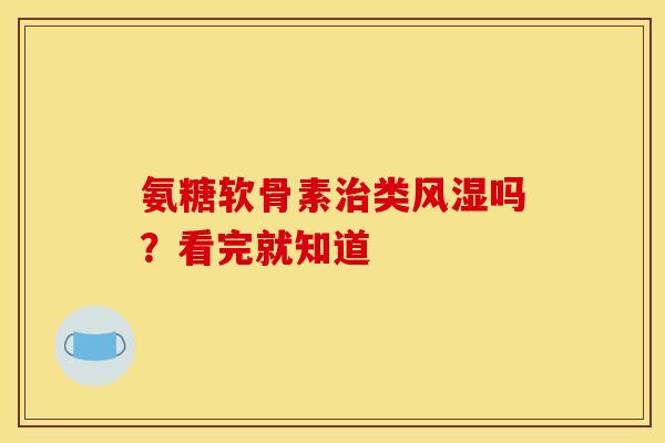 氨糖软骨素治类风湿吗？看完就知道