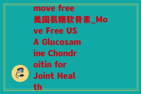 move free 美国氨糖软骨素_Move Free USA Glucosamine Chondroitin for Joint Health
