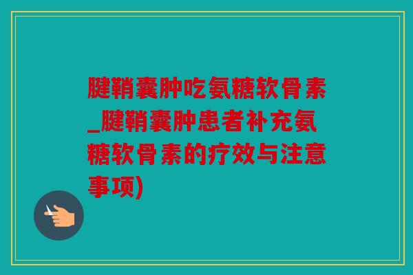 腱鞘囊肿吃氨糖软骨素_腱鞘囊肿患者补充氨糖软骨素的疗效与注意事项)