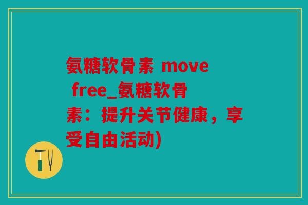 氨糖软骨素 move free_氨糖软骨素：提升关节健康，享受自由活动)