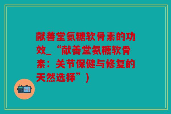 献善堂氨糖软骨素的功效_“献善堂氨糖软骨素：关节保健与修复的天然选择”)