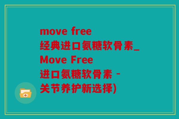 move free 经典进口氨糖软骨素_Move Free 进口氨糖软骨素 - 关节养护新选择)