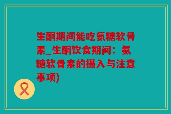 生酮期间能吃氨糖软骨素_生酮饮食期间：氨糖软骨素的摄入与注意事项)