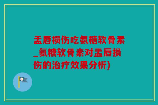 盂唇损伤吃氨糖软骨素_氨糖软骨素对盂唇损伤的治疗效果分析)