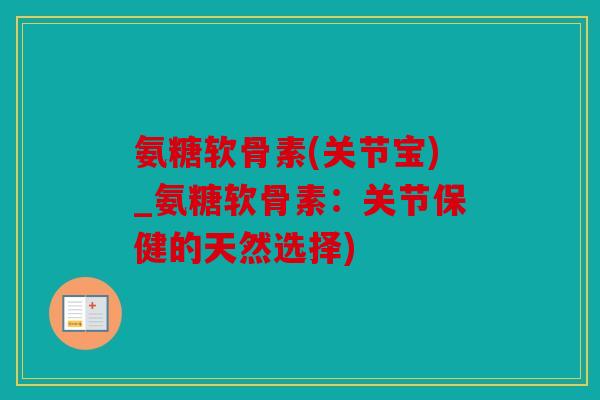 氨糖软骨素(关节宝)_氨糖软骨素：关节保健的天然选择)
